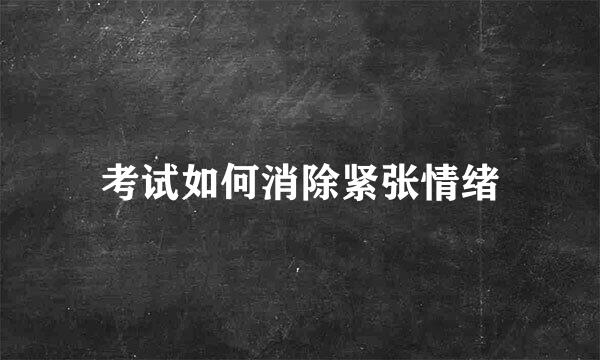 考试如何消除紧张情绪