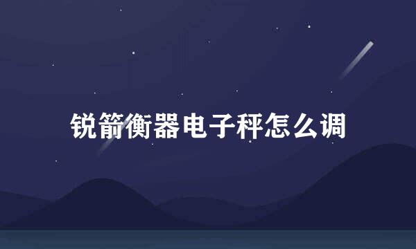 锐箭衡器电子秤怎么调