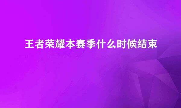 王者荣耀本赛季什么时候结束