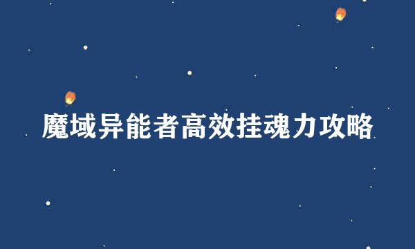 魔域异能者高效挂魂力攻略