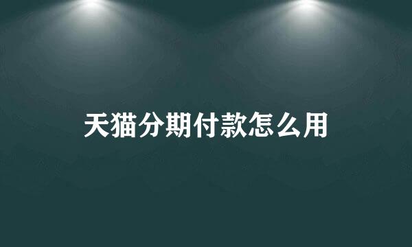 天猫分期付款怎么用