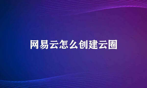 网易云怎么创建云圈