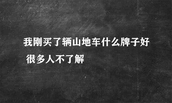 我刚买了辆山地车什么牌子好 很多人不了解