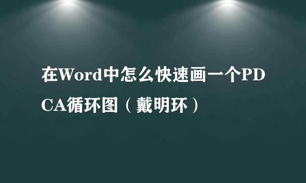 在Word中怎么快速画一个PDCA循环图（戴明环）
