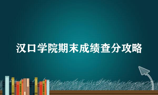 汉口学院期末成绩查分攻略