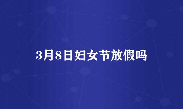 3月8日妇女节放假吗