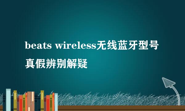 beats wireless无线蓝牙型号真假辨别解疑