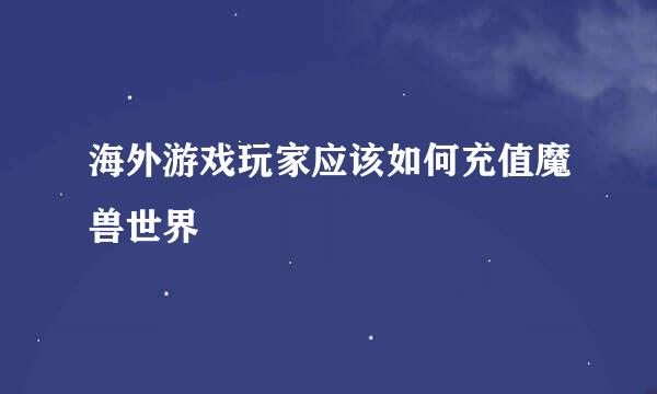 海外游戏玩家应该如何充值魔兽世界