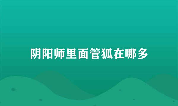 阴阳师里面管狐在哪多