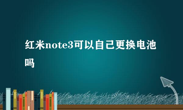 红米note3可以自己更换电池吗