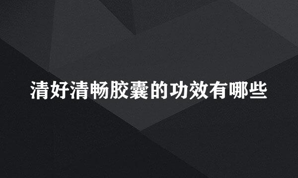 清好清畅胶囊的功效有哪些