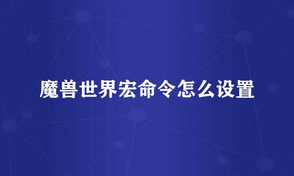 魔兽世界宏命令怎么设置