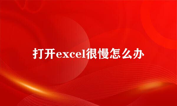 打开excel很慢怎么办