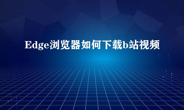 Edge浏览器如何下载b站视频
