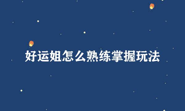 好运姐怎么熟练掌握玩法