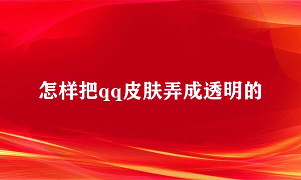 怎样把qq皮肤弄成透明的