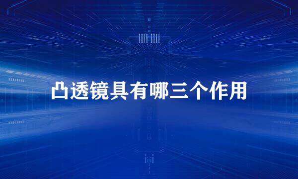 凸透镜具有哪三个作用