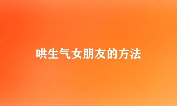 哄生气女朋友的方法