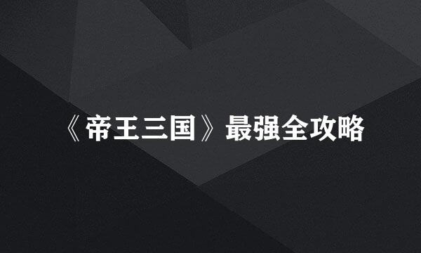 《帝王三国》最强全攻略
