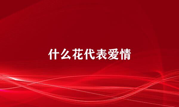 什么花代表爱情