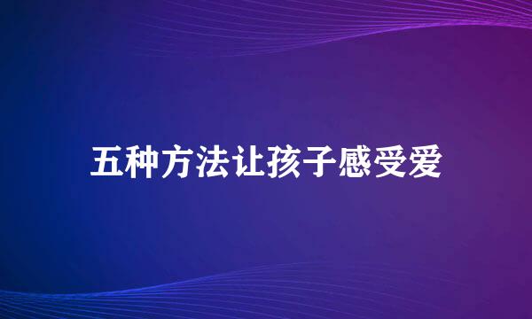 五种方法让孩子感受爱