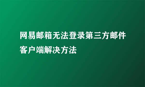 网易邮箱无法登录第三方邮件客户端解决方法