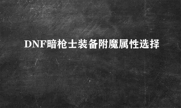 DNF暗枪士装备附魔属性选择