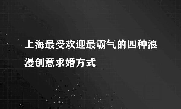 上海最受欢迎最霸气的四种浪漫创意求婚方式
