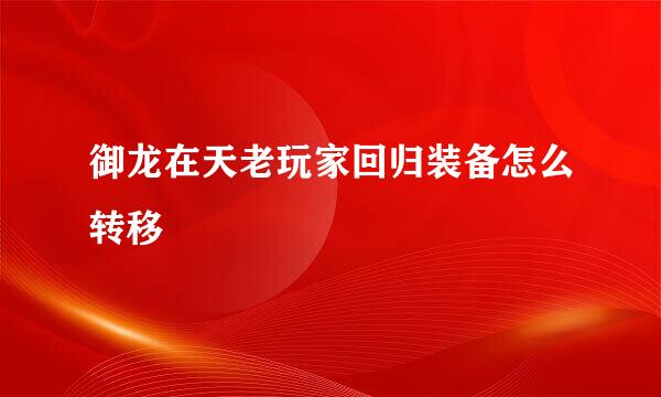 御龙在天老玩家回归装备怎么转移