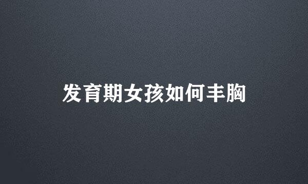 发育期女孩如何丰胸