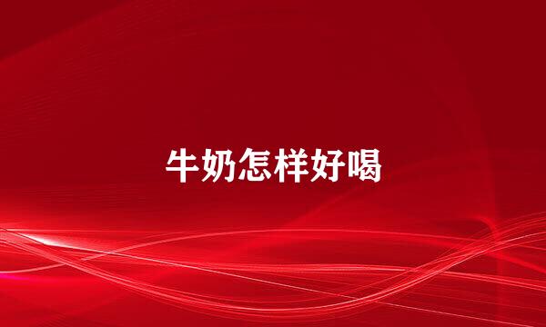 牛奶怎样好喝