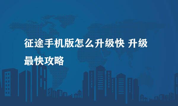征途手机版怎么升级快 升级最快攻略