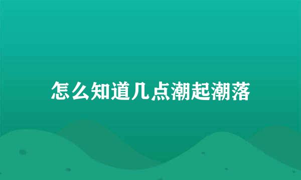 怎么知道几点潮起潮落