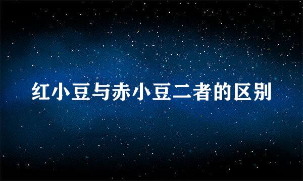 红小豆与赤小豆二者的区别