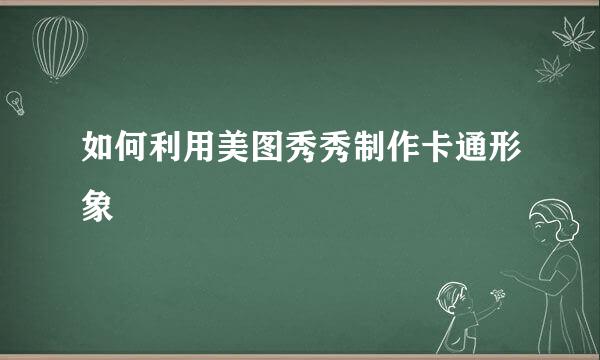 如何利用美图秀秀制作卡通形象