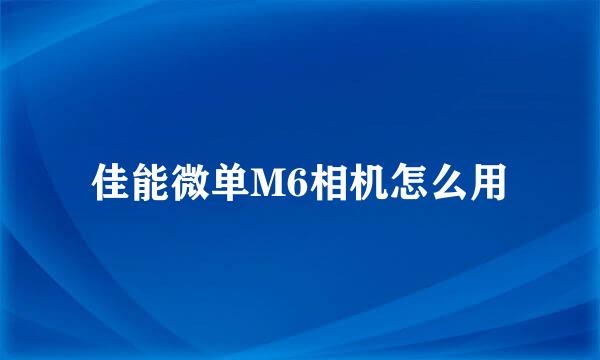 佳能微单M6相机怎么用