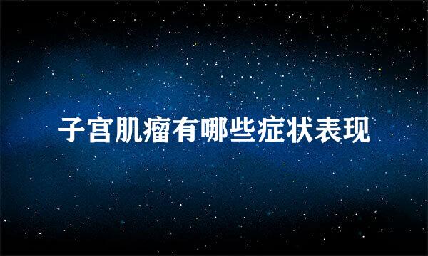 子宫肌瘤有哪些症状表现
