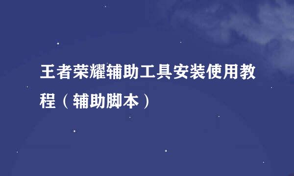 王者荣耀辅助工具安装使用教程（辅助脚本）