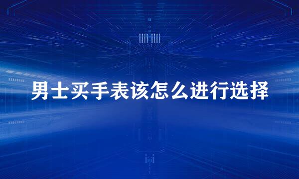 男士买手表该怎么进行选择