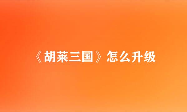 《胡莱三国》怎么升级