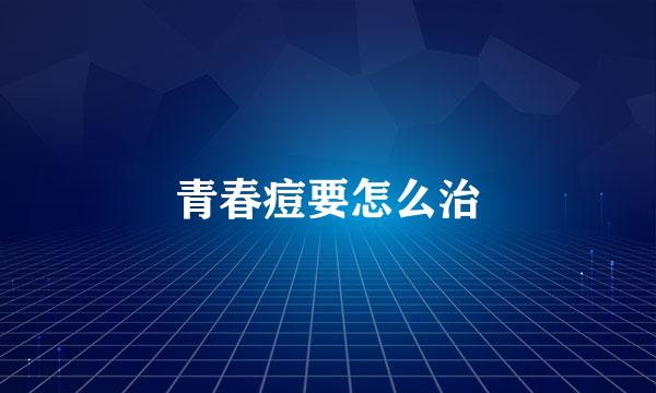 青春痘要怎么治