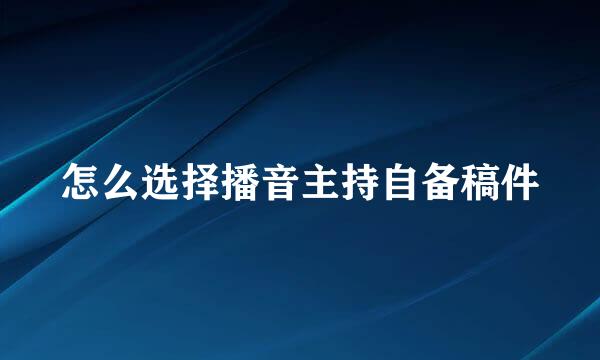 怎么选择播音主持自备稿件