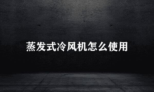 蒸发式冷风机怎么使用