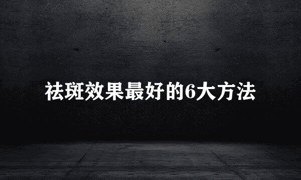 祛斑效果最好的6大方法