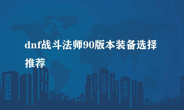 dnf战斗法师90版本装备选择推荐