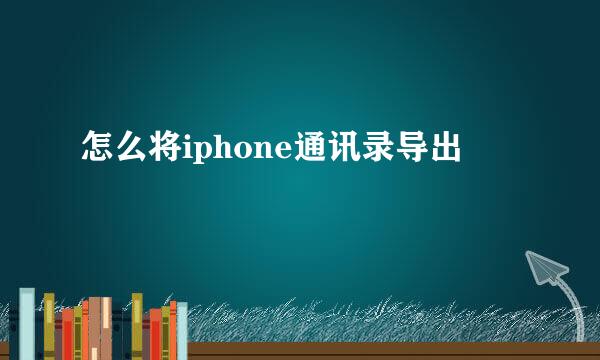 怎么将iphone通讯录导出