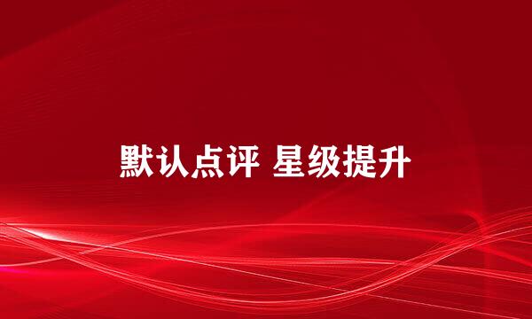 默认点评 星级提升