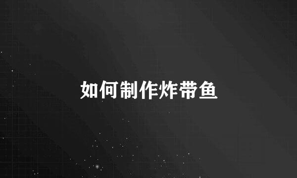 如何制作炸带鱼