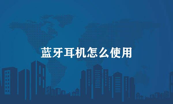 蓝牙耳机怎么使用