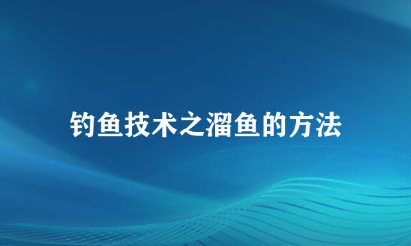 钓鱼技术之溜鱼的方法
